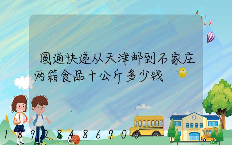 圆通快递从天津邮到石家庄两箱食品十公斤多少钱
