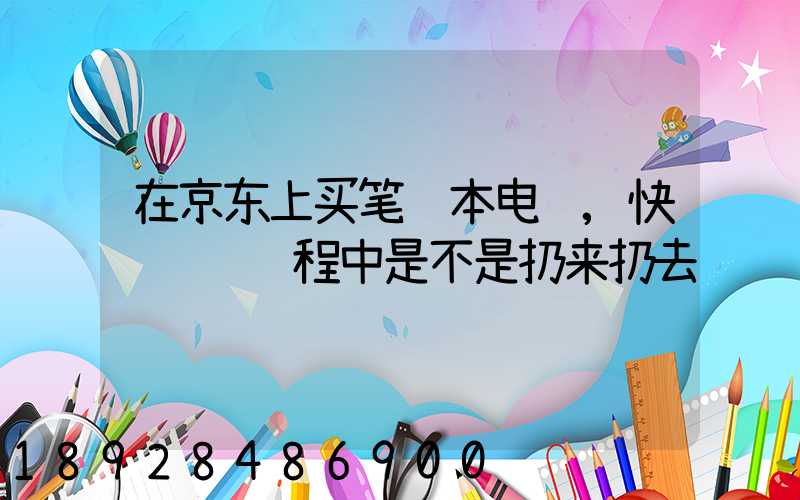在京东上买笔记本电脑,快递运输过程中是不是扔来扔去