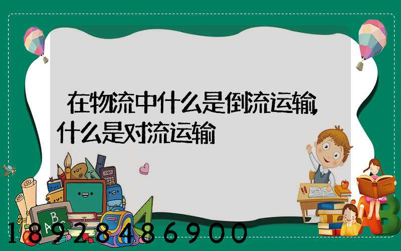 在物流中什么是倒流运输,什么是对流运输