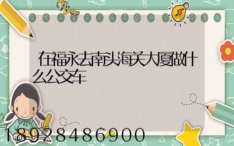 在福永去南头海关大厦做什么公交车