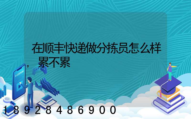 在顺丰快递做分拣员怎么样,累不累