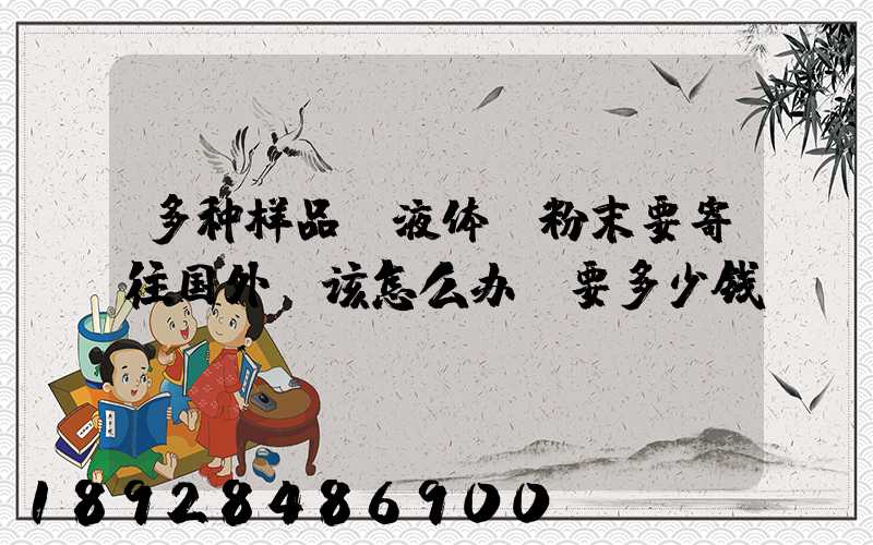 多种样品,液体、粉末要寄往国外,该怎么办,要多少钱