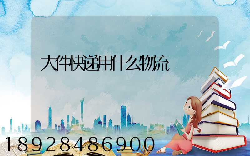 大件快递用什么物流