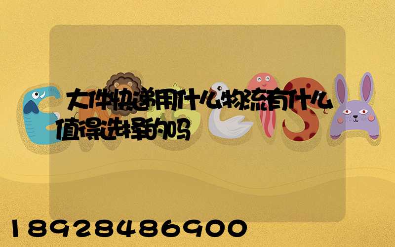 大件快递用什么物流有什么值得选择的吗