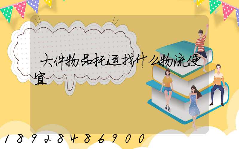 大件物品托运找什么物流便宜