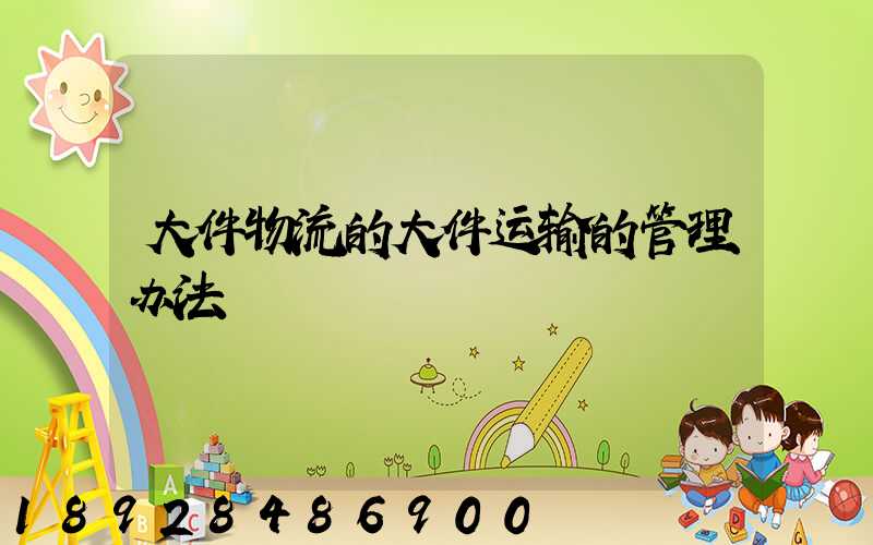 大件物流的大件运输的管理办法