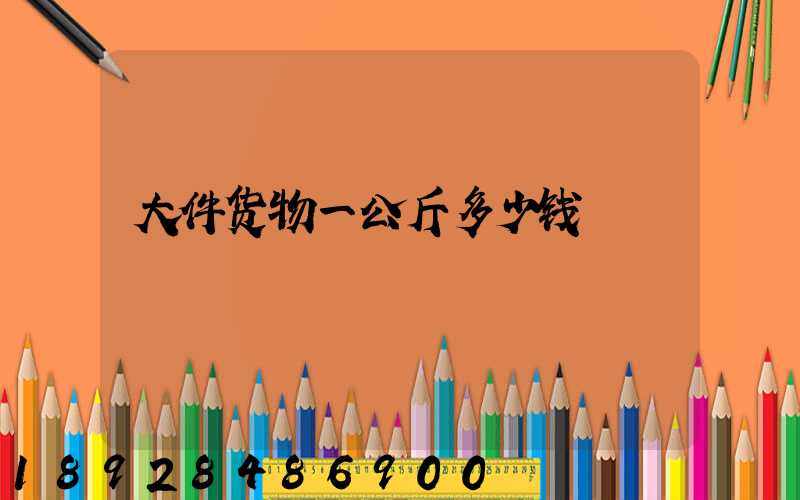 大件货物一公斤多少钱