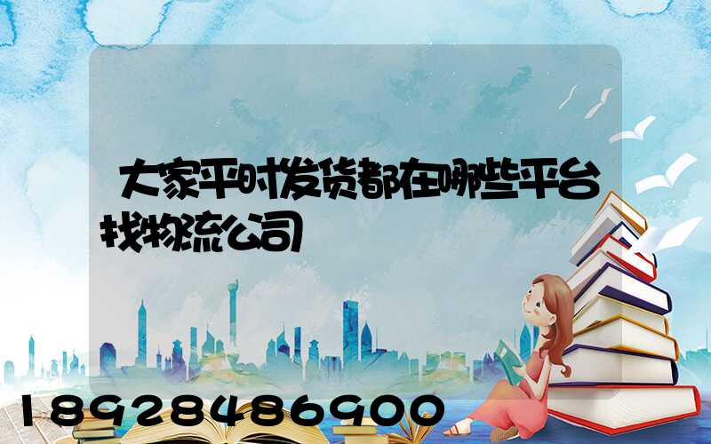 大家平时发货都在哪些平台找物流公司