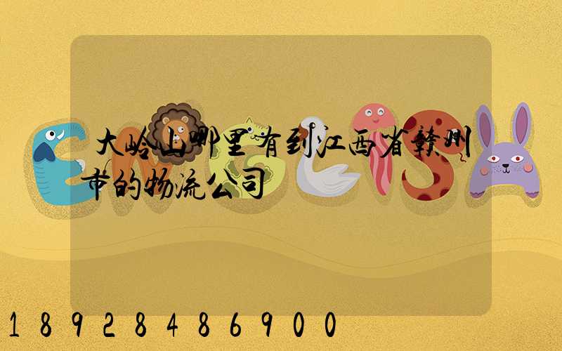 大岭山哪里有到江西省赣州市的物流公司