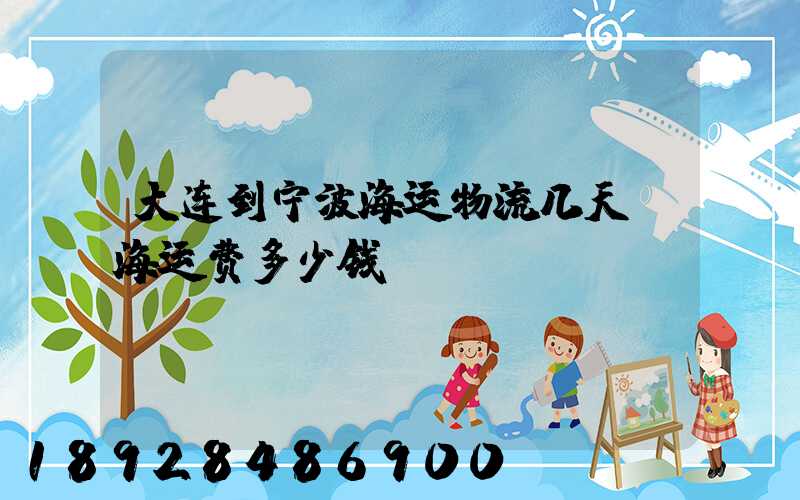 大连到宁波海运物流几天,海运费多少钱