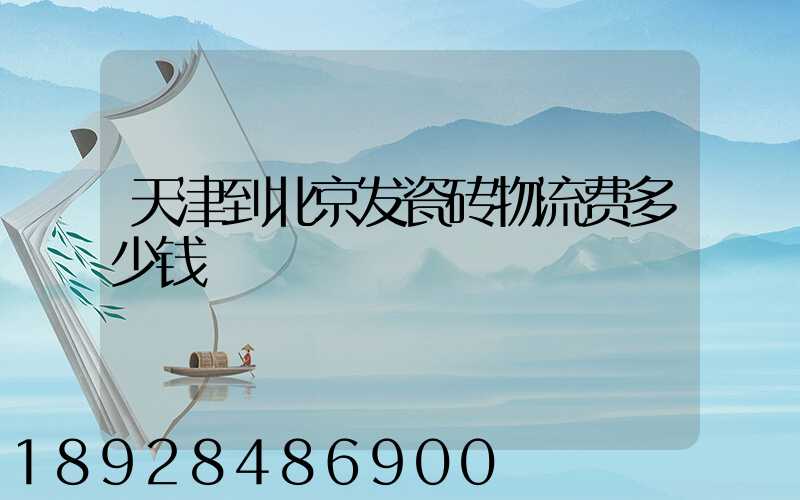 天津到北京发瓷砖物流费多少钱
