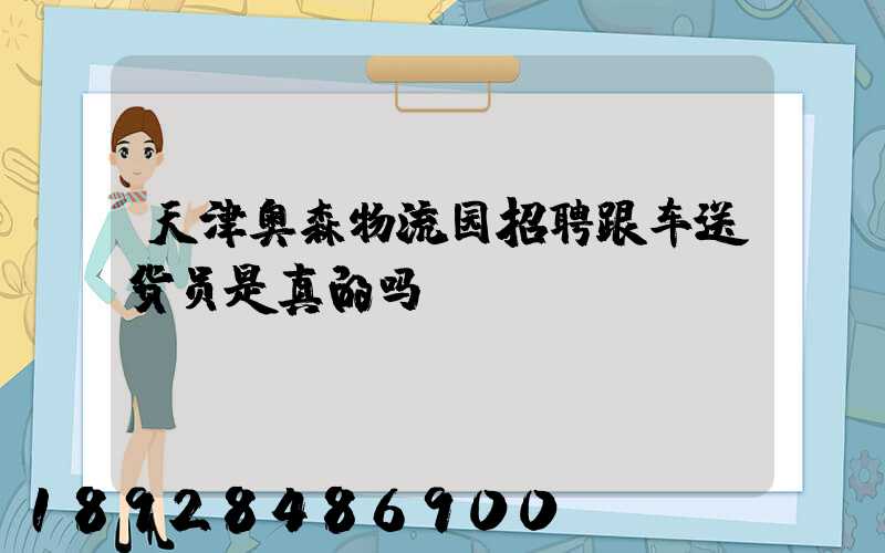 天津奥森物流园招聘跟车送货员是真的吗