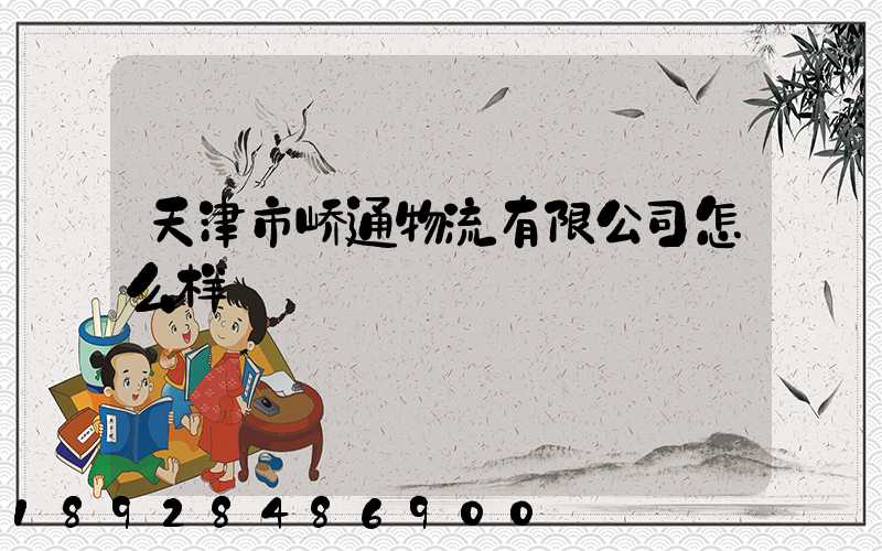 天津市峤通物流有限公司怎么样