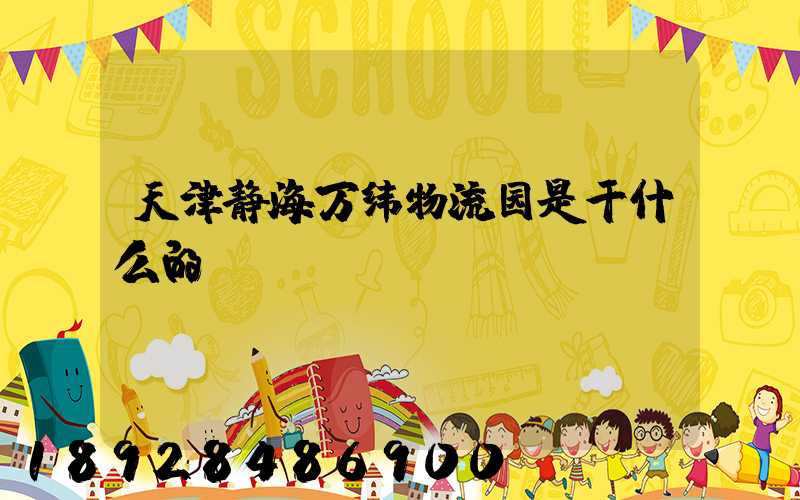 天津静海万纬物流园是干什么的