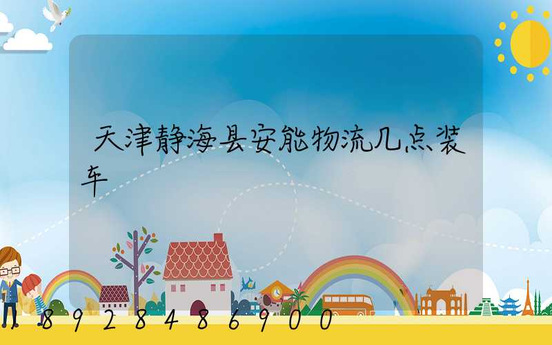 天津静海县安能物流几点装车