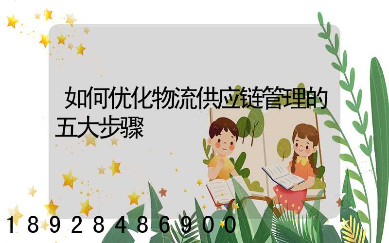 如何优化物流供应链管理的五大步骤