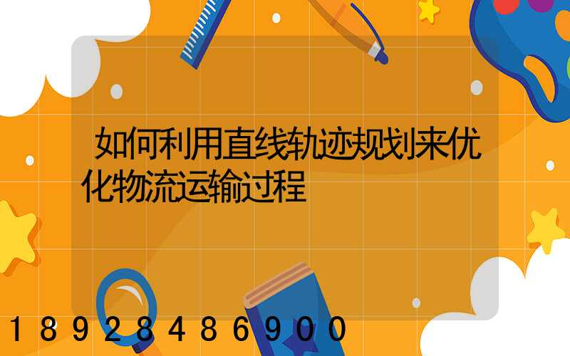 如何利用直线轨迹规划来优化物流运输过程