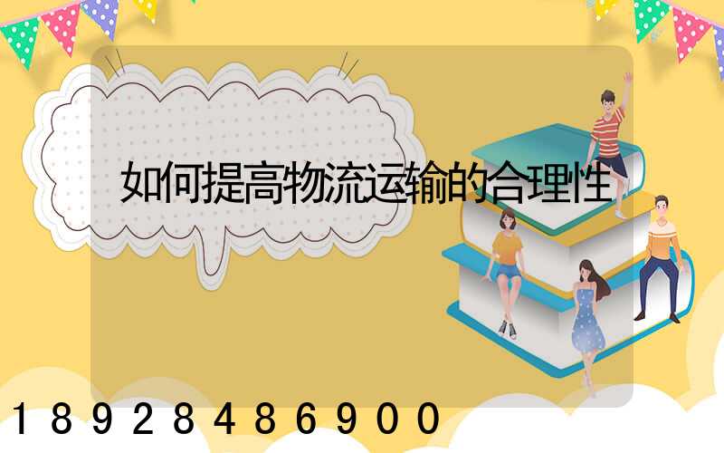 如何提高物流运输的合理性