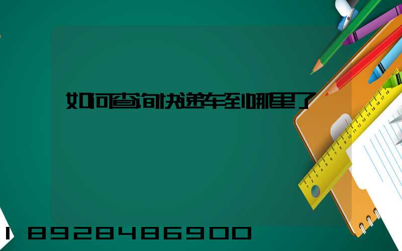 如何查询快递车到哪里了