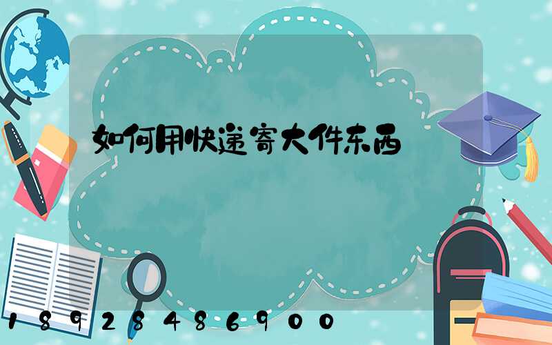 如何用快递寄大件东西