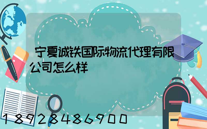宁夏诚铁国际物流代理有限公司怎么样