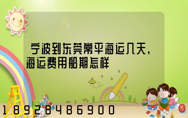 宁波到东莞常平海运几天,海运费用船期怎样