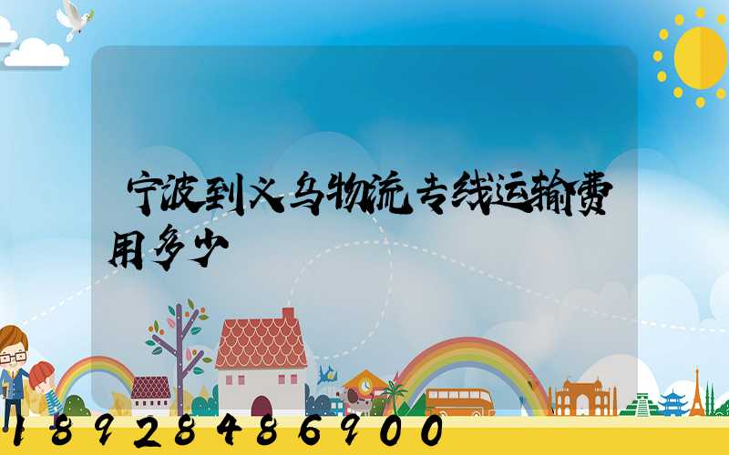 宁波到义乌物流专线运输费用多少