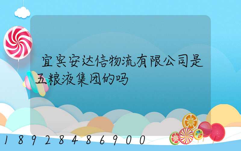 宜宾安达信物流有限公司是五粮液集团的吗