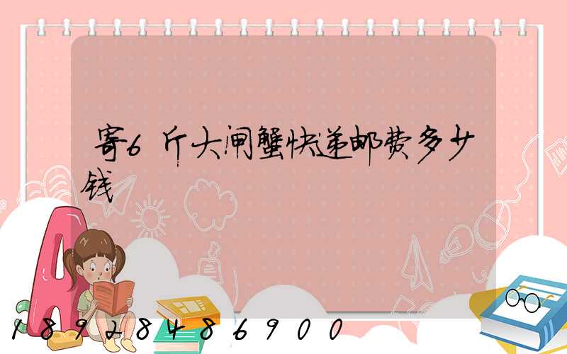 寄6斤大闸蟹快递邮费多少钱