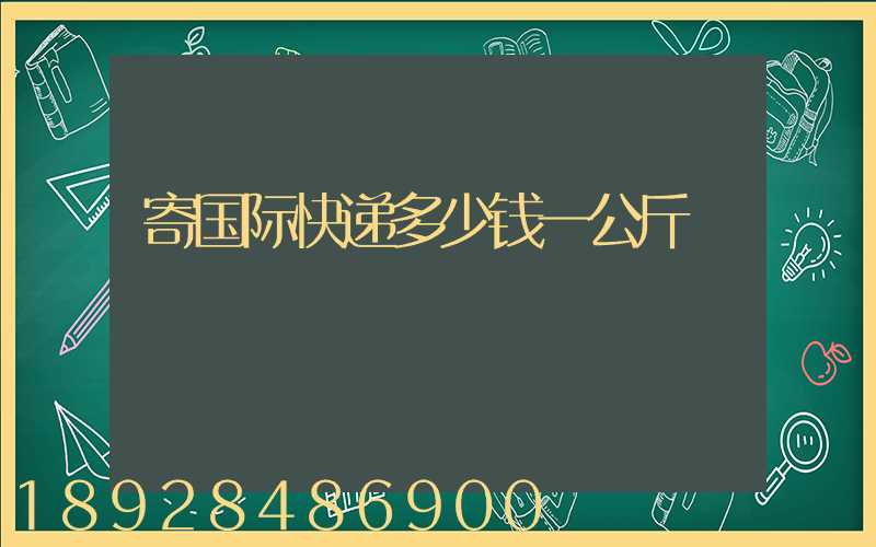寄国际快递多少钱一公斤