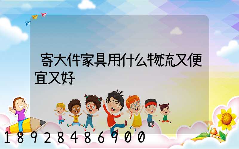 寄大件家具用什么物流又便宜又好