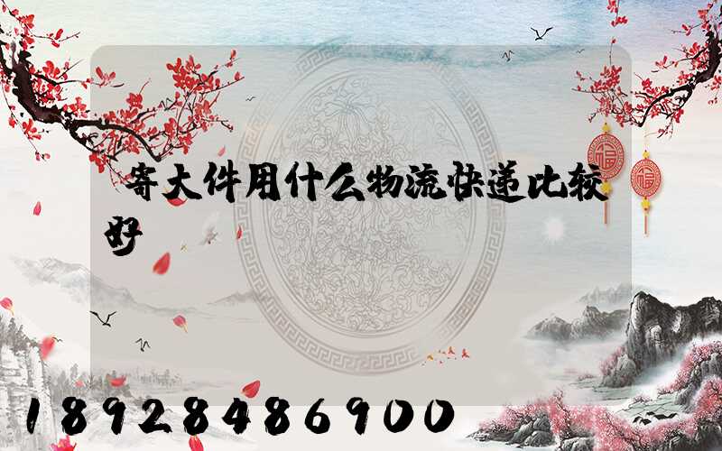 寄大件用什么物流快递比较好