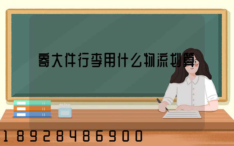 寄大件行李用什么物流划算