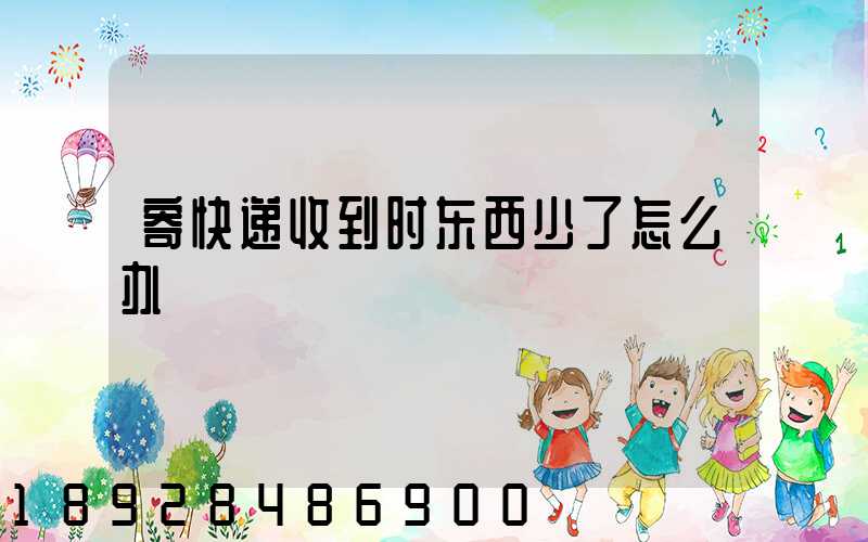 寄快递收到时东西少了怎么办