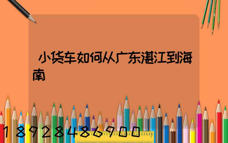 小货车如何从广东湛江到海南