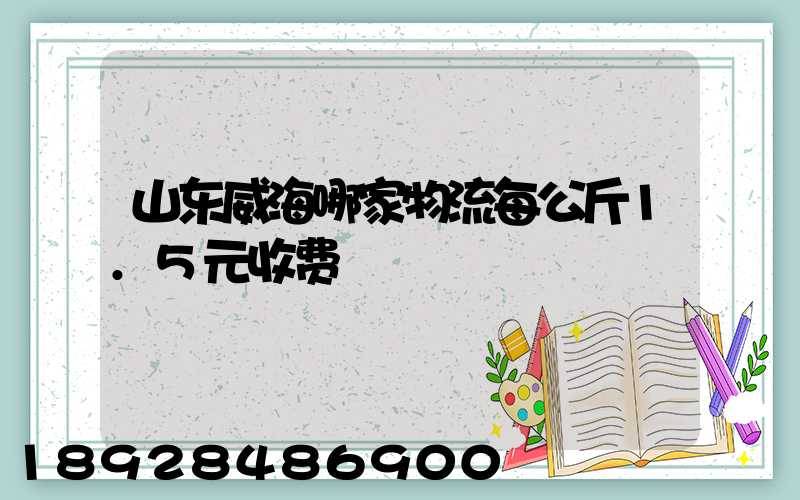 山东威海哪家物流每公斤1.5元收费