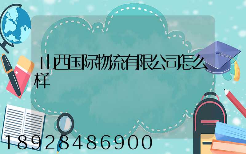 山西国际物流有限公司怎么样