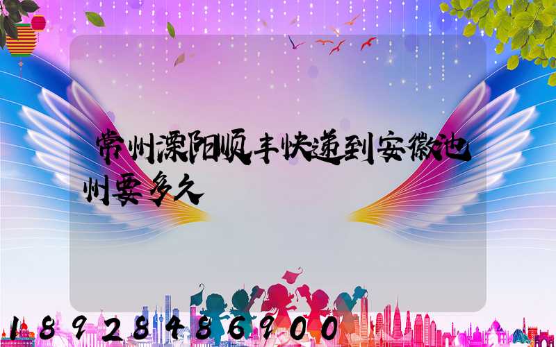 常州溧阳顺丰快递到安徽池州要多久