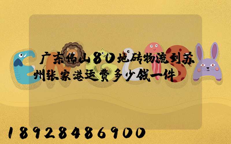 广东佛山80地砖物流到苏州张家港运费多少钱一件