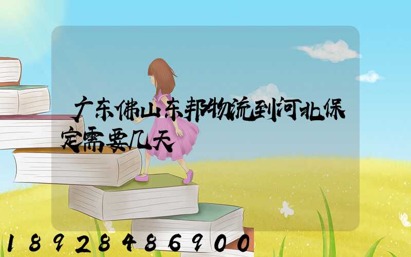 广东佛山东邦物流到河北保定需要几天