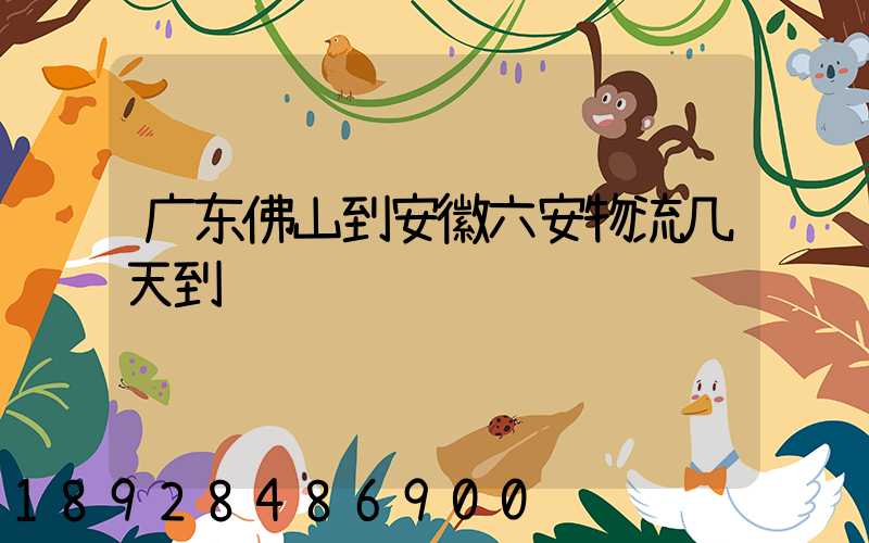 广东佛山到安徽六安物流几天到