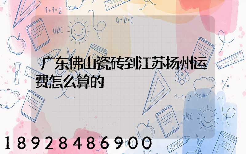 广东佛山瓷砖到江苏扬州运费怎么算的