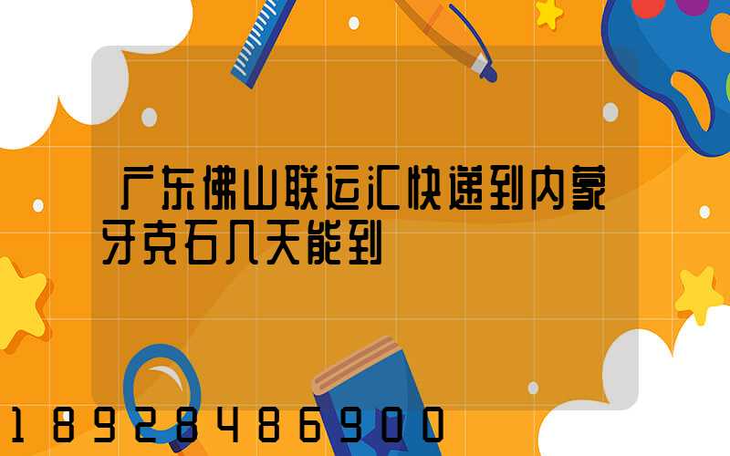 广东佛山联运汇快递到内蒙牙克石几天能到