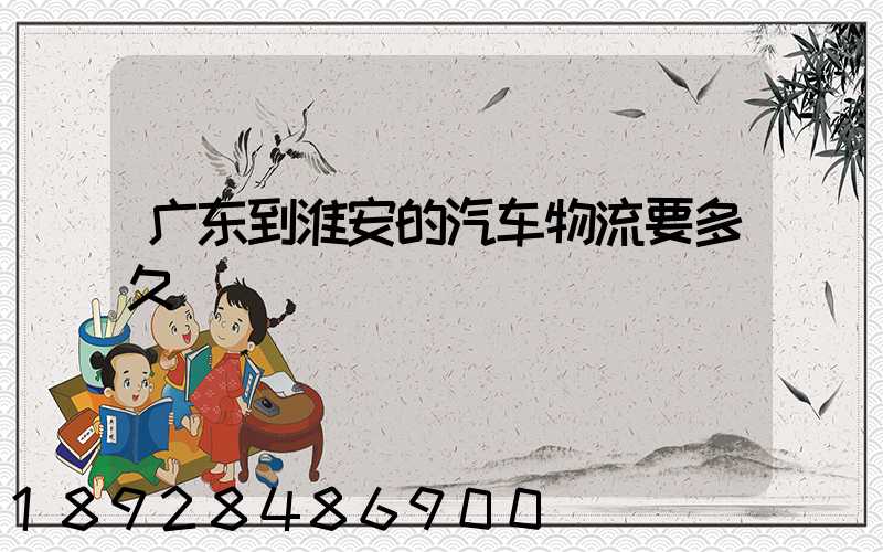 广东到淮安的汽车物流要多久