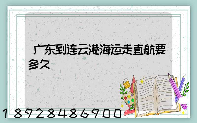 广东到连云港海运走直航要多久