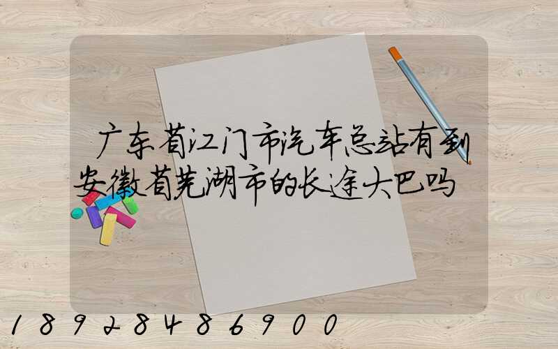 广东省江门市汽车总站有到安徽省芜湖市的长途大巴吗