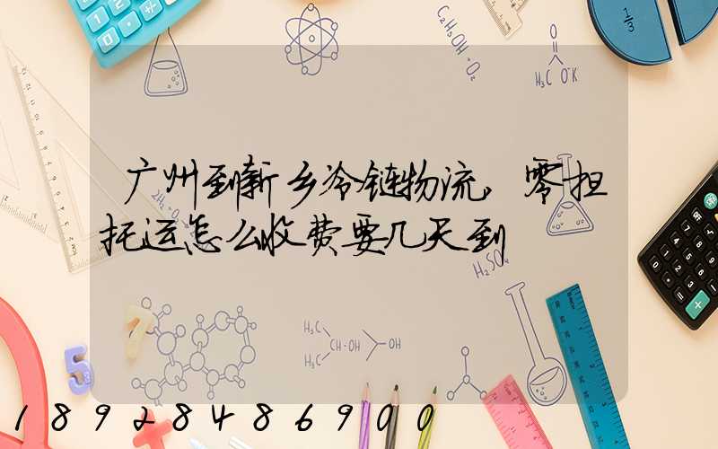 广州到新乡冷链物流,零担托运怎么收费要几天到