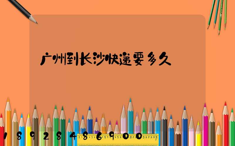 广州到长沙快递要多久