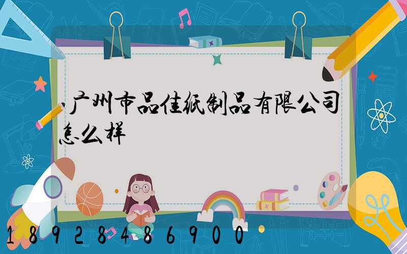 广州市品佳纸制品有限公司怎么样