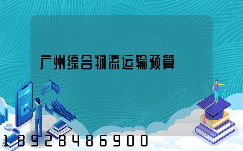 广州综合物流运输预算